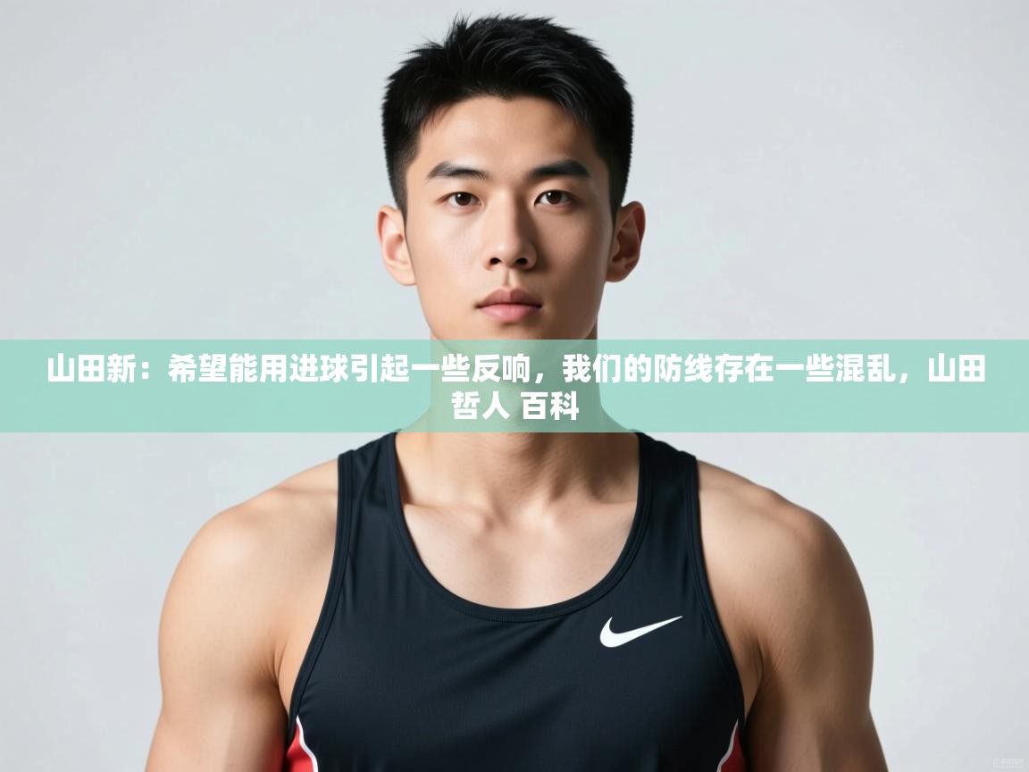 爱游戏平台官网入口-山田新：希望能用进球引起一些反响，我们的防线存在一些混乱，山田哲人 百科  第1张
