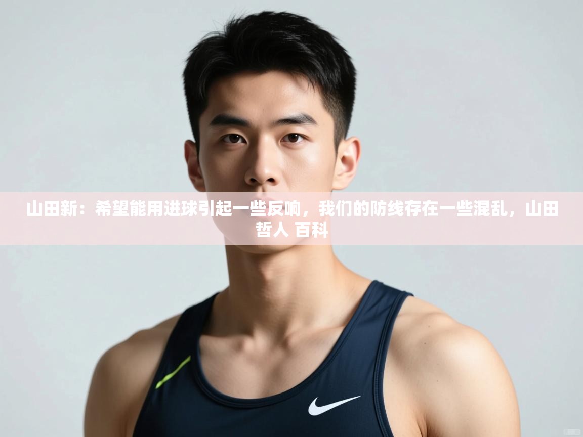 爱游戏平台官网入口-山田新：希望能用进球引起一些反响，我们的防线存在一些混乱，山田哲人 百科  第4张