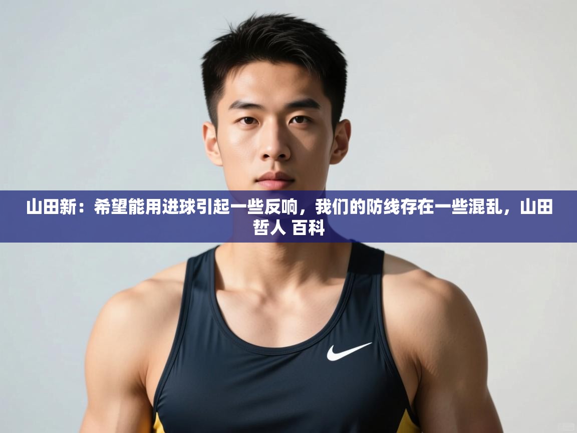 爱游戏平台官网入口-山田新：希望能用进球引起一些反响，我们的防线存在一些混乱，山田哲人 百科  第3张