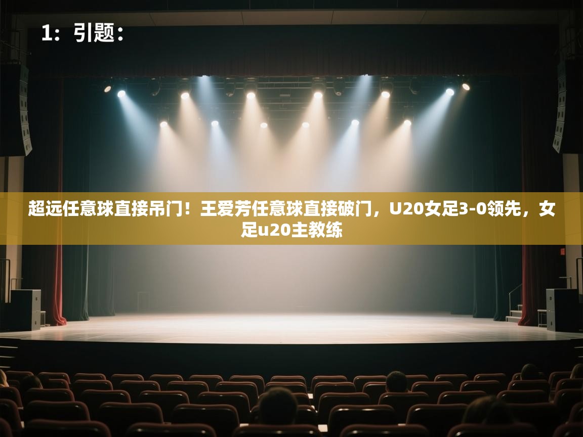 爱游戏体育下载-超远任意球直接吊门！王爱芳任意球直接破门，U20女足3-0领先，女足u20主教练  第1张