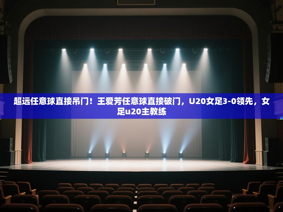 爱游戏体育下载-超远任意球直接吊门！王爱芳任意球直接破门，U20女足3-0领先，女足u20主教练  第2张