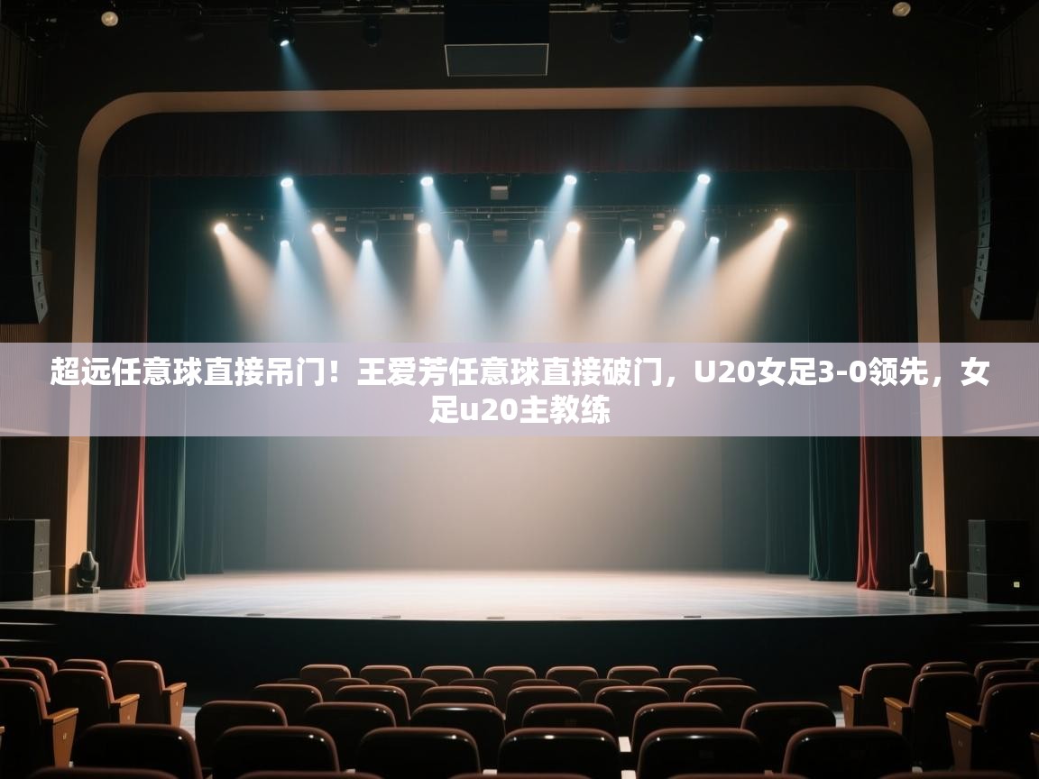 爱游戏体育下载-超远任意球直接吊门！王爱芳任意球直接破门，U20女足3-0领先，女足u20主教练  第3张