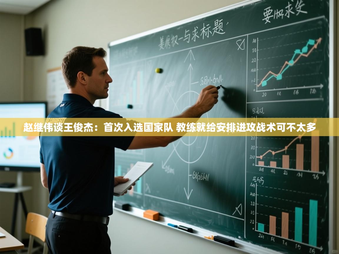 爱游戏影视-赵继伟谈王俊杰：首次入选国家队 教练就给安排进攻战术可不太多  第1张