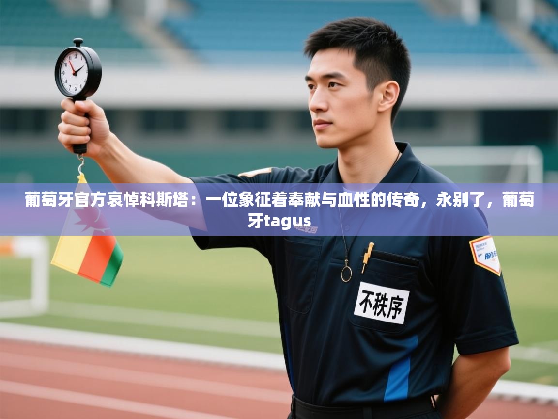 爱游戏 ayx 中国官方网站_ayx sports-葡萄牙官方哀悼科斯塔：一位象征着奉献与血性的传奇，永别了，葡萄牙tagus  第2张