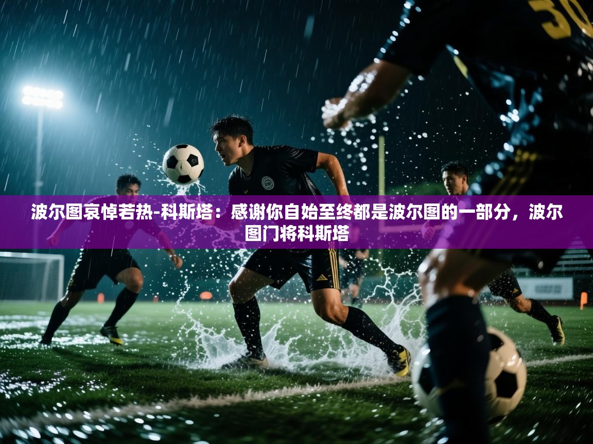 爱游戏体育官网-波尔图哀悼若热-科斯塔：感谢你自始至终都是波尔图的一部分，波尔图门将科斯塔  第2张