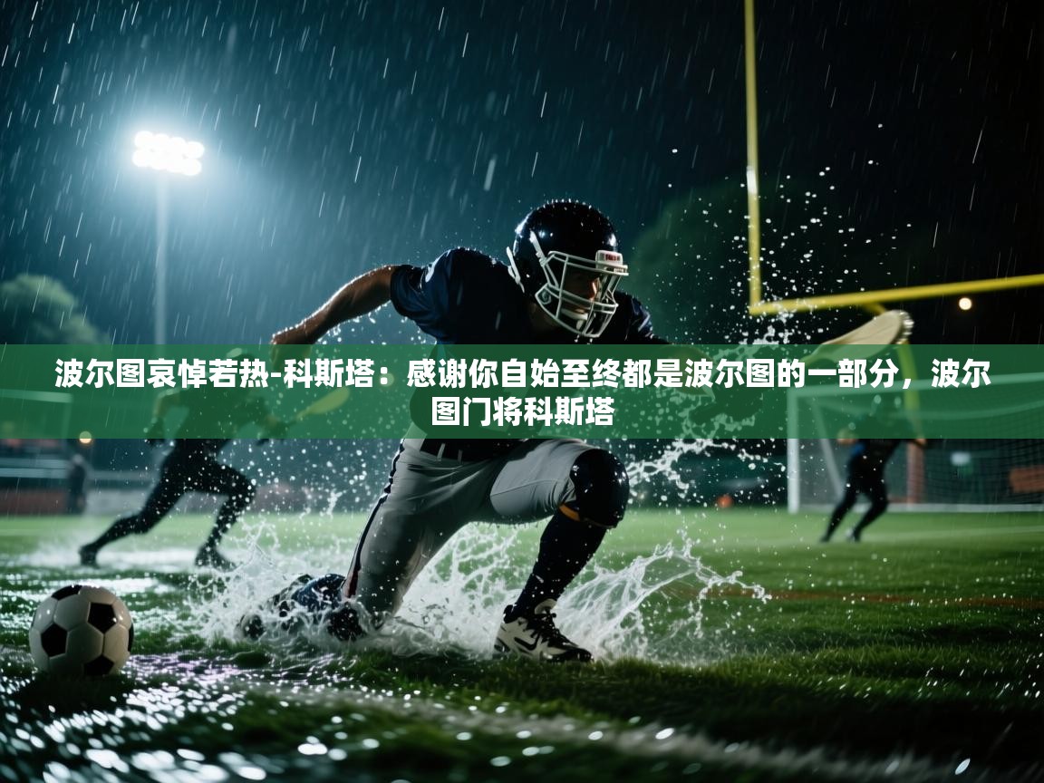 爱游戏体育官网-波尔图哀悼若热-科斯塔：感谢你自始至终都是波尔图的一部分，波尔图门将科斯塔  第3张