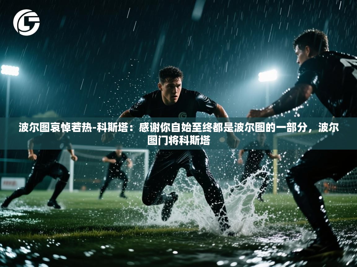 爱游戏体育官网-波尔图哀悼若热-科斯塔：感谢你自始至终都是波尔图的一部分，波尔图门将科斯塔  第4张