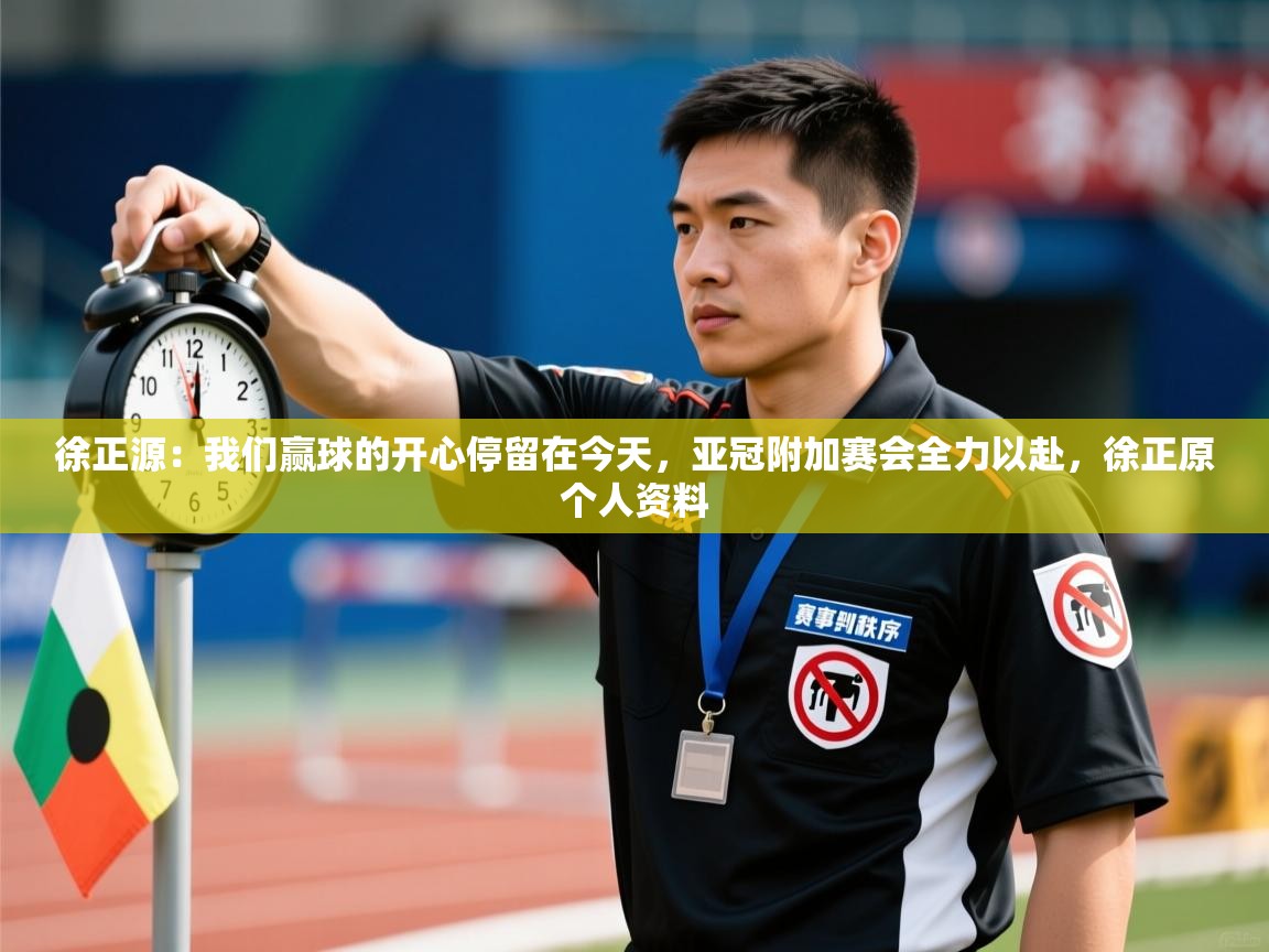 爱游戏体育官网app-徐正源：我们赢球的开心停留在今天，亚冠附加赛会全力以赴，徐正原个人资料  第1张