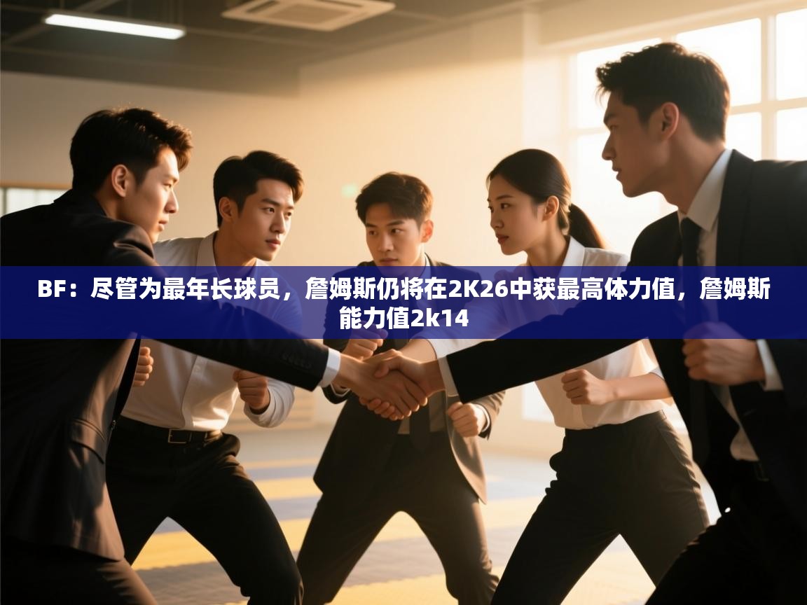 爱游戏体育入口app-BF：尽管为最年长球员，詹姆斯仍将在2K26中获最高体力值，詹姆斯能力值2k14  第3张