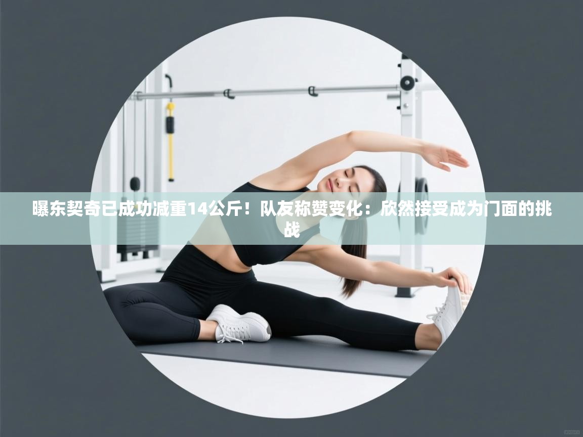 爱游戏体育娱乐赞助马竞-曝东契奇已成功减重14公斤！队友称赞变化：欣然接受成为门面的挑战  第2张