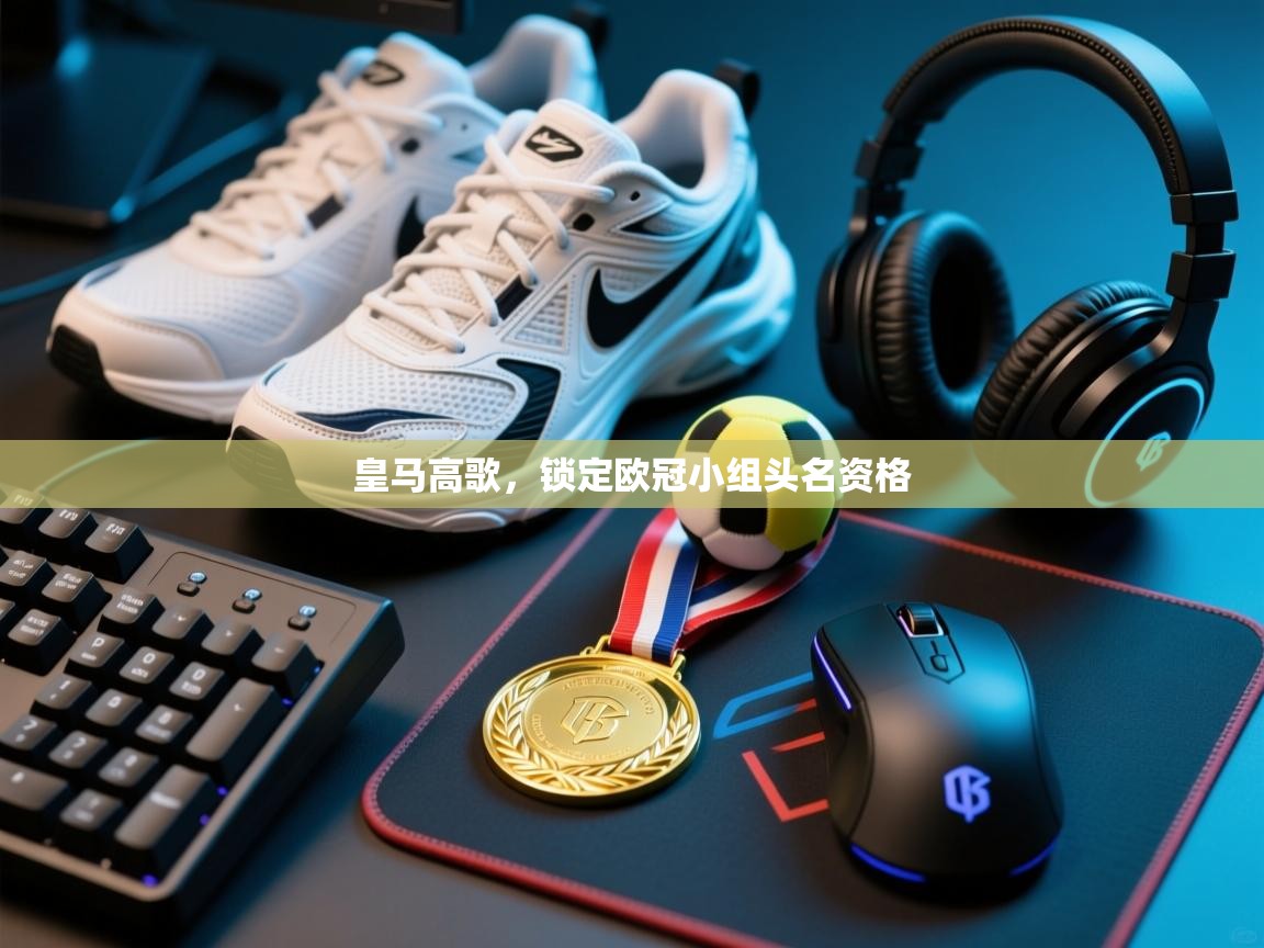 爱游戏体育下载-皇马高歌,锁定欧冠小组头名资格 第1张