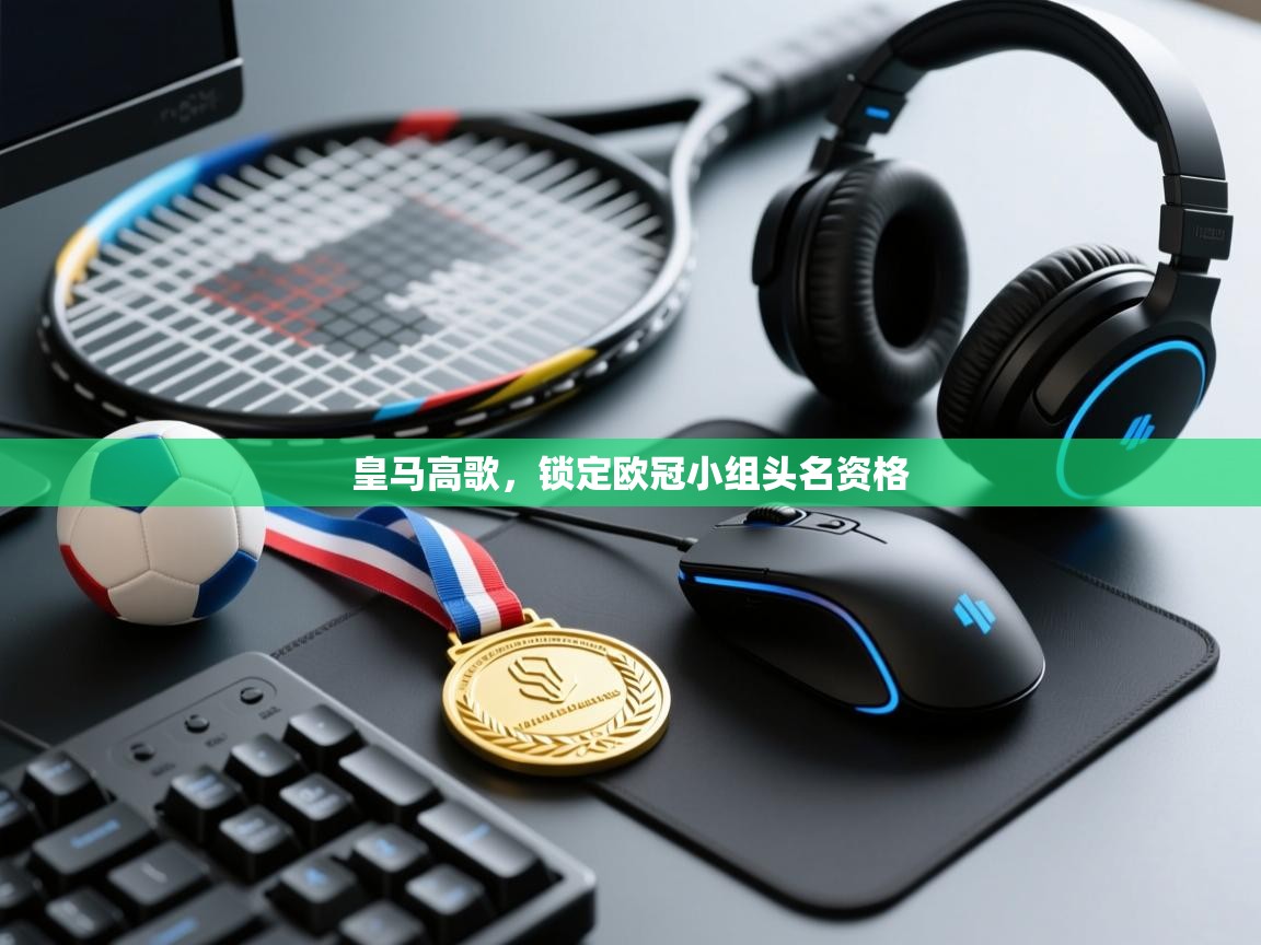 爱游戏体育下载-皇马高歌,锁定欧冠小组头名资格 第2张