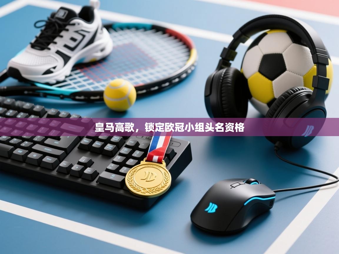 爱游戏体育下载-皇马高歌,锁定欧冠小组头名资格 第3张