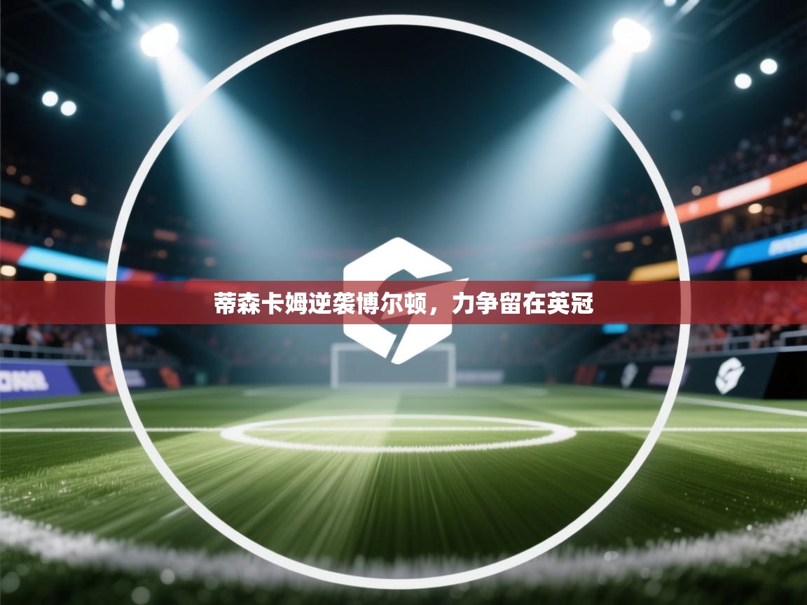 爱游戏体育娱乐-蒂森卡姆逆袭博尔顿,力争留在英冠 第1张