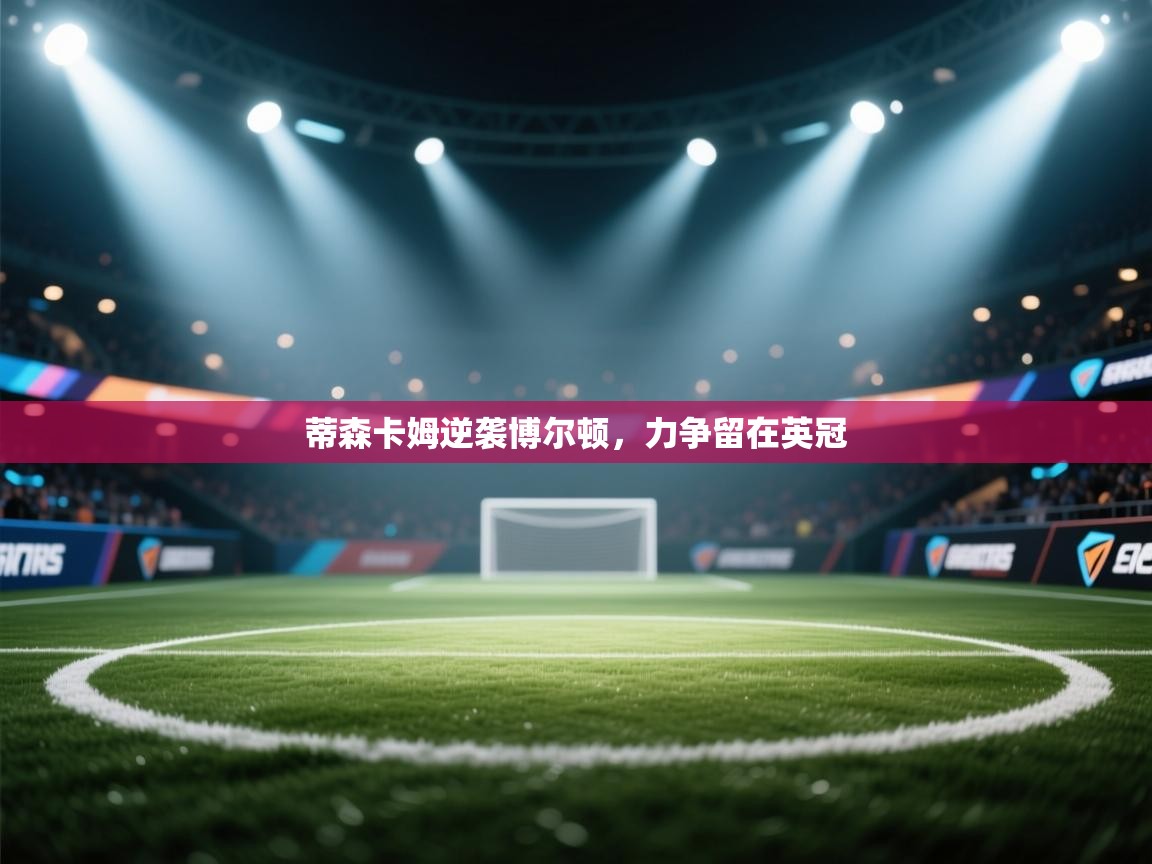 爱游戏体育娱乐-蒂森卡姆逆袭博尔顿,力争留在英冠 第3张