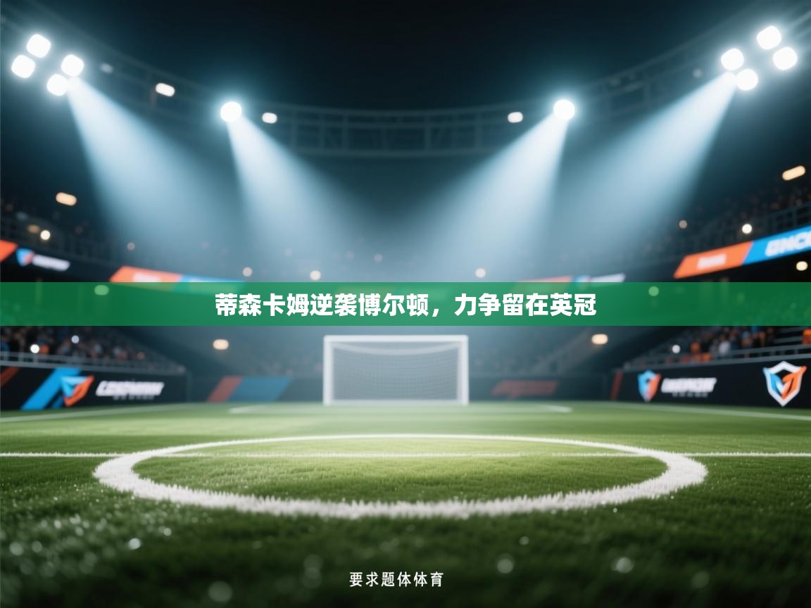 爱游戏体育娱乐-蒂森卡姆逆袭博尔顿,力争留在英冠 第2张