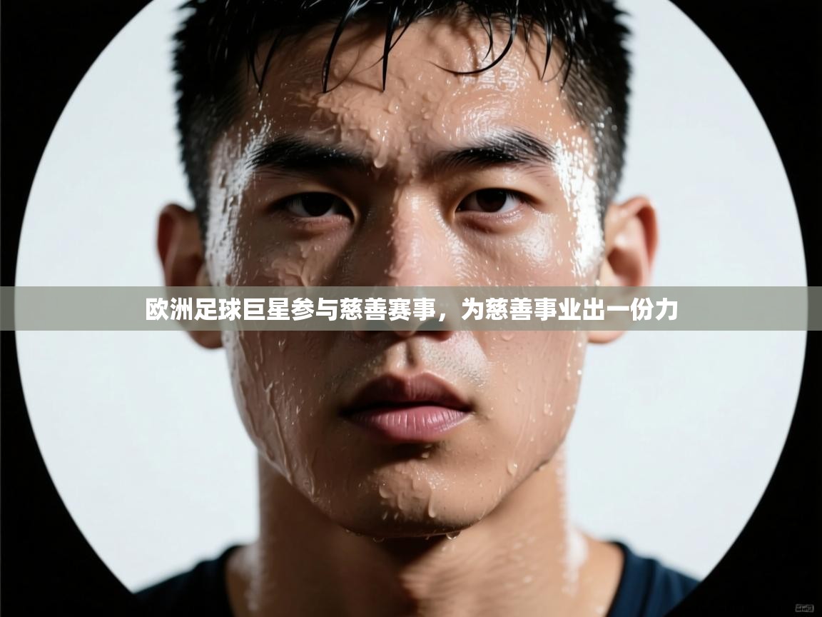 爱游体育直播app-欧洲足球巨星参与慈善赛事，为慈善事业出一份力  第1张