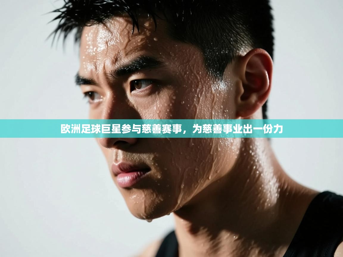爱游体育直播app-欧洲足球巨星参与慈善赛事，为慈善事业出一份力  第4张
