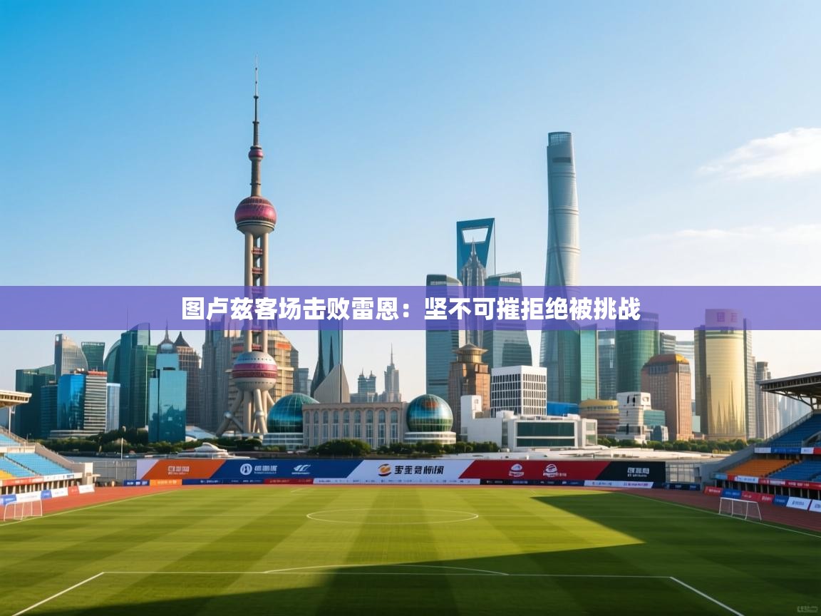 欢娱游戏平台-图卢兹客场击败雷恩：坚不可摧拒绝被挑战  第1张