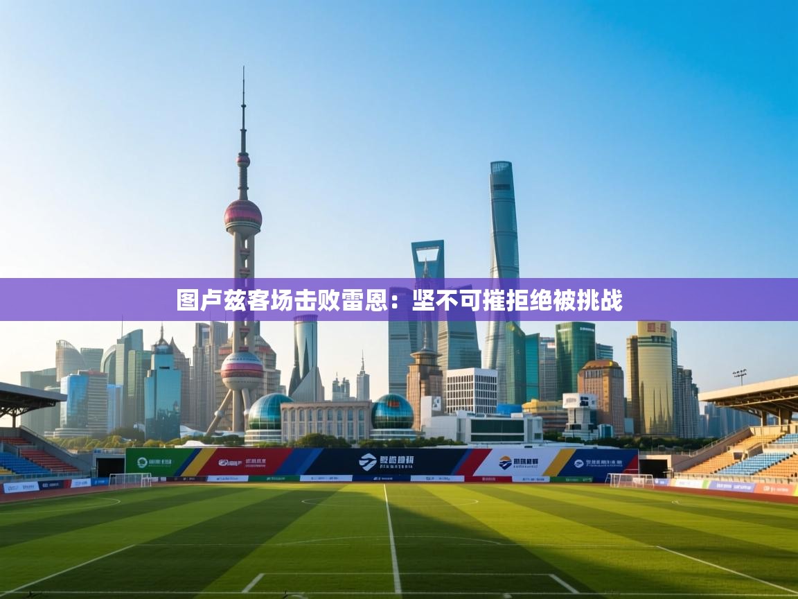 欢娱游戏平台-图卢兹客场击败雷恩：坚不可摧拒绝被挑战  第3张