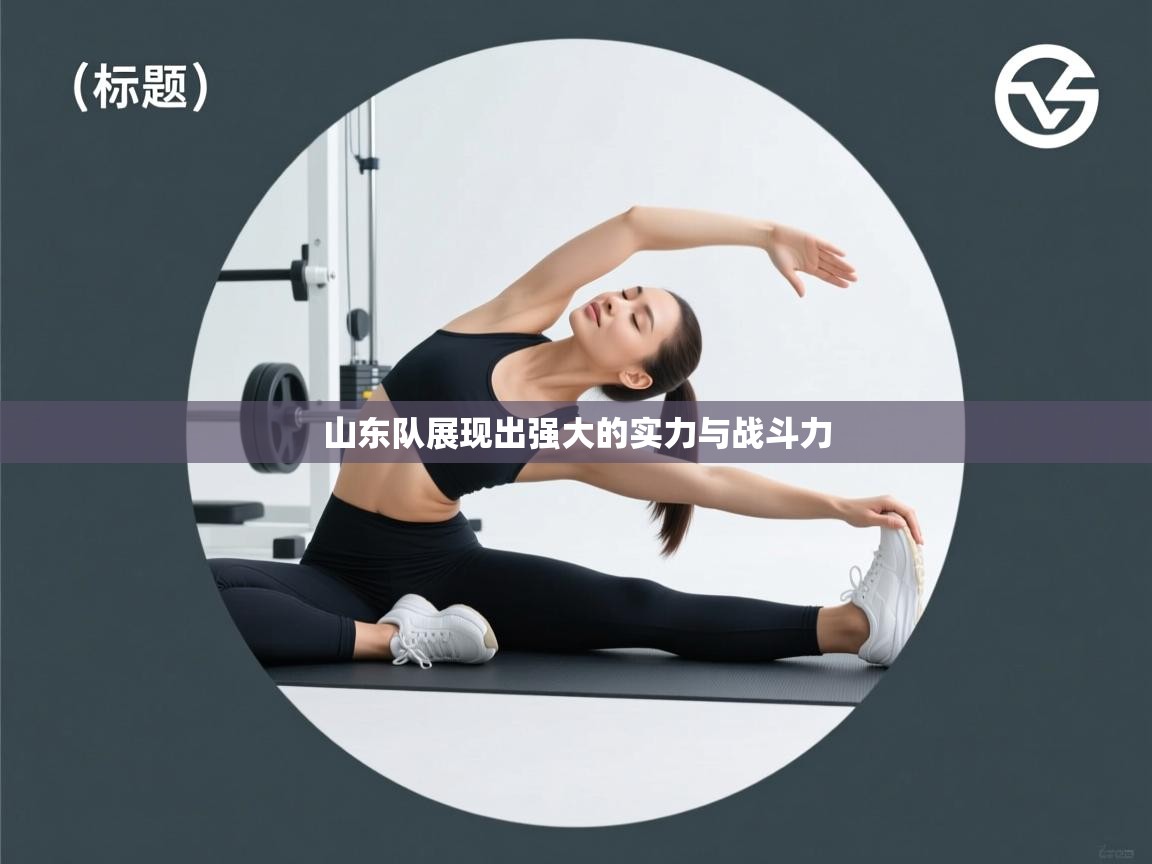 爱游体育直播app-山东队展现出强大的实力与战斗力  第1张