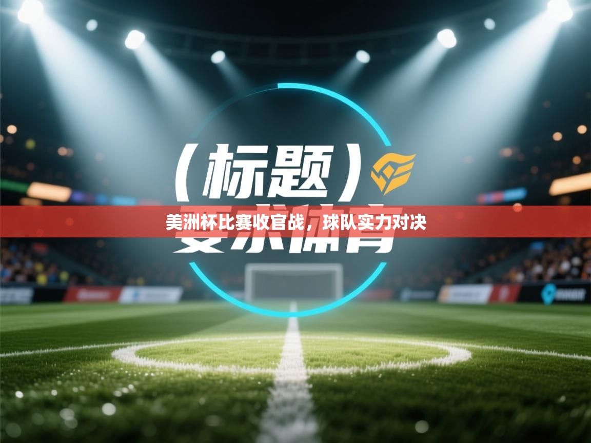 爱游戏娱乐体育官方入口-美洲杯比赛收官战，球队实力对决  第2张