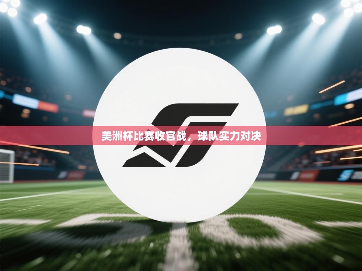 爱游戏娱乐体育官方入口-美洲杯比赛收官战，球队实力对决  第3张