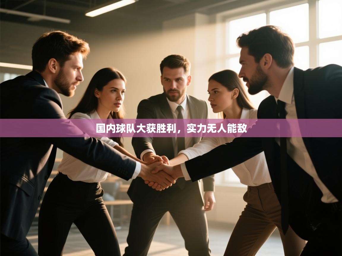 爱游戏ayx官网下载-国内球队大获胜利，实力无人能敌  第1张