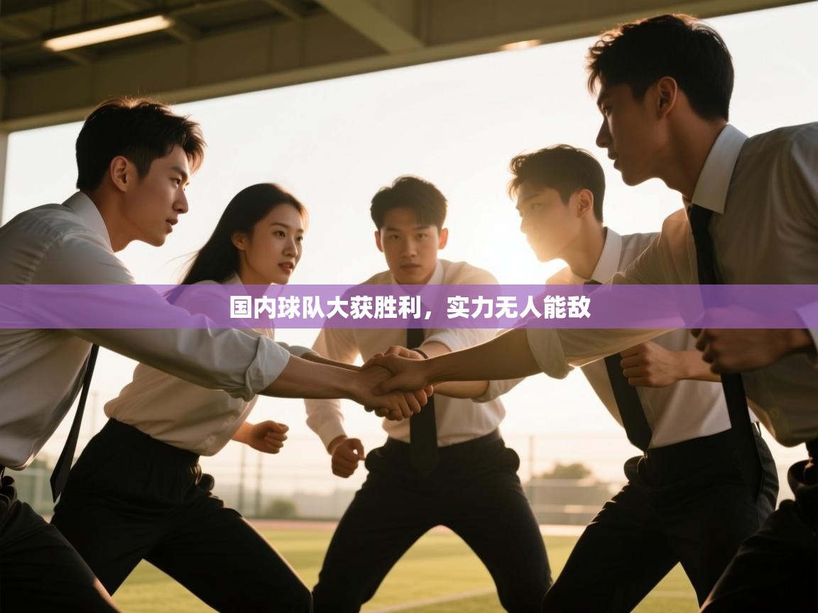 爱游戏ayx官网下载-国内球队大获胜利，实力无人能敌  第2张