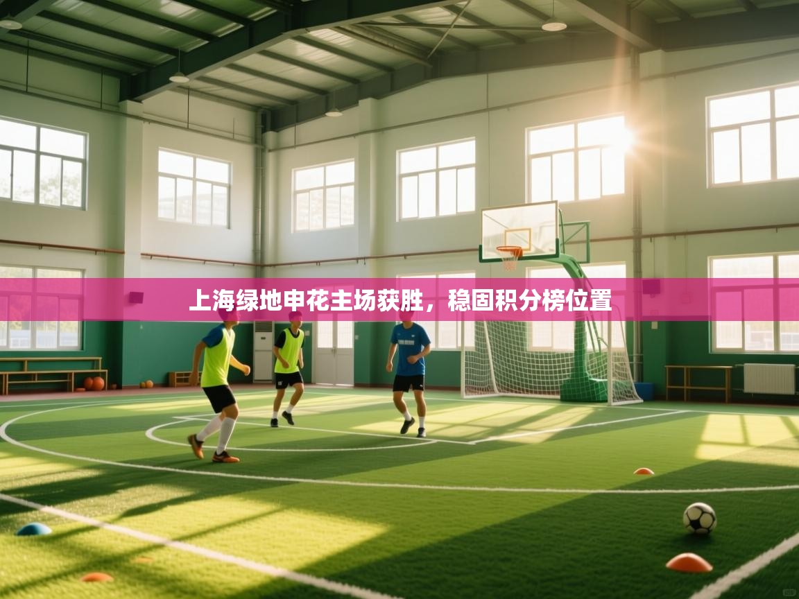 爱游戏娱乐平台信誉好16-上海绿地申花主场获胜,稳固积分榜位置 第3张