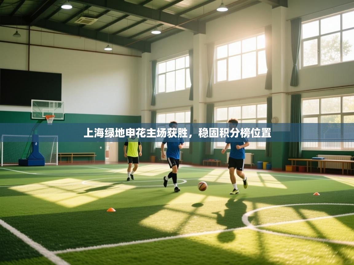 爱游戏娱乐平台信誉好16-上海绿地申花主场获胜,稳固积分榜位置 第4张