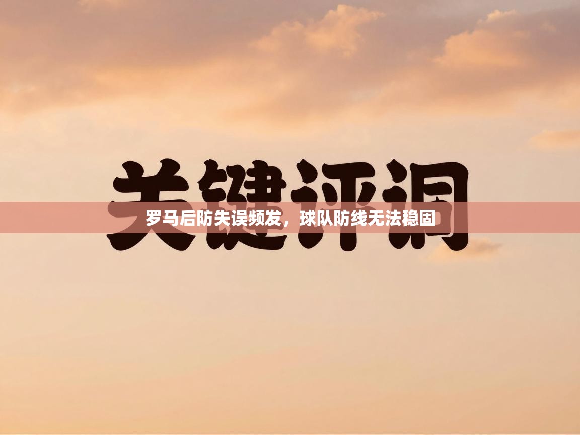爱游戏平台官网入口-罗马后防失误频发，球队防线无法稳固  第3张
