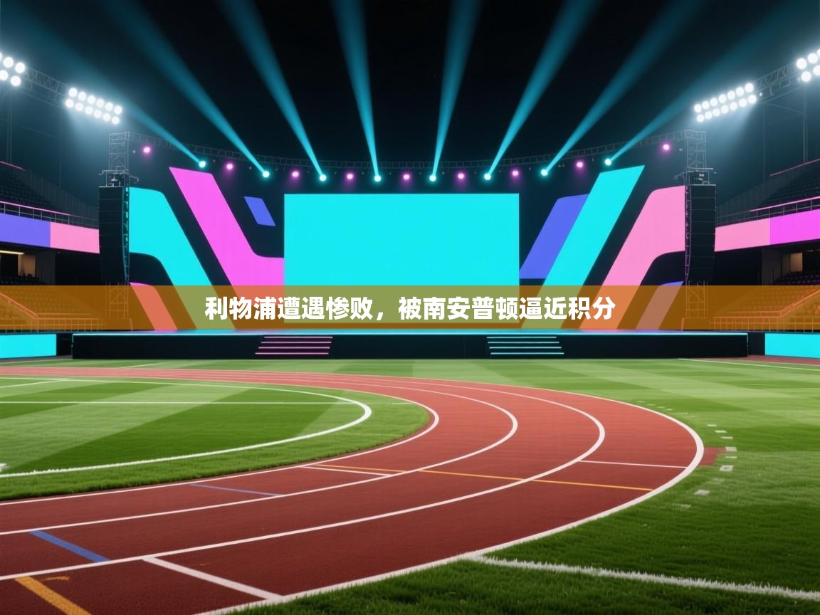 爱游戏厅下载-利物浦遭遇惨败，被南安普顿逼近积分  第4张