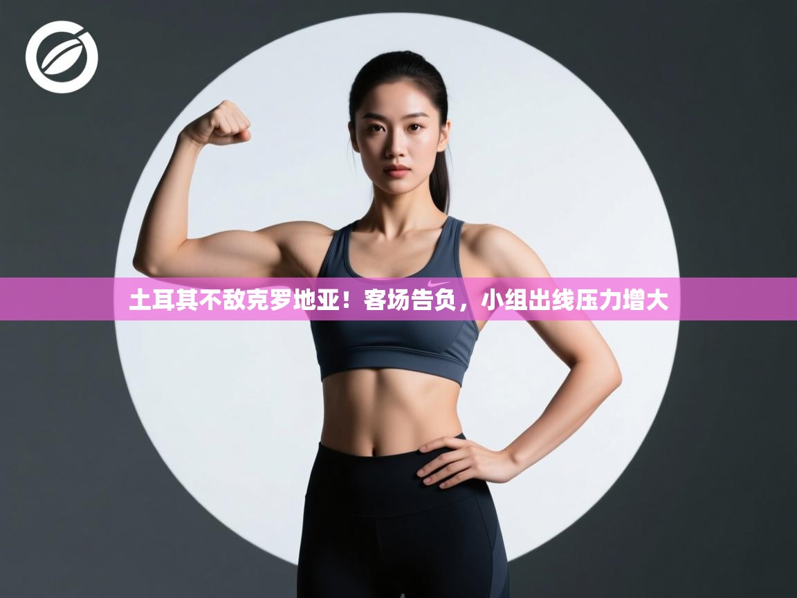 爱游戏体育娱乐赞助意甲-土耳其不敌克罗地亚！客场告负，小组出线压力增大  第1张