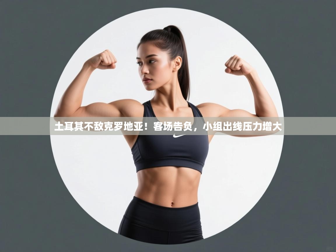 爱游戏体育娱乐赞助意甲-土耳其不敌克罗地亚！客场告负，小组出线压力增大  第4张