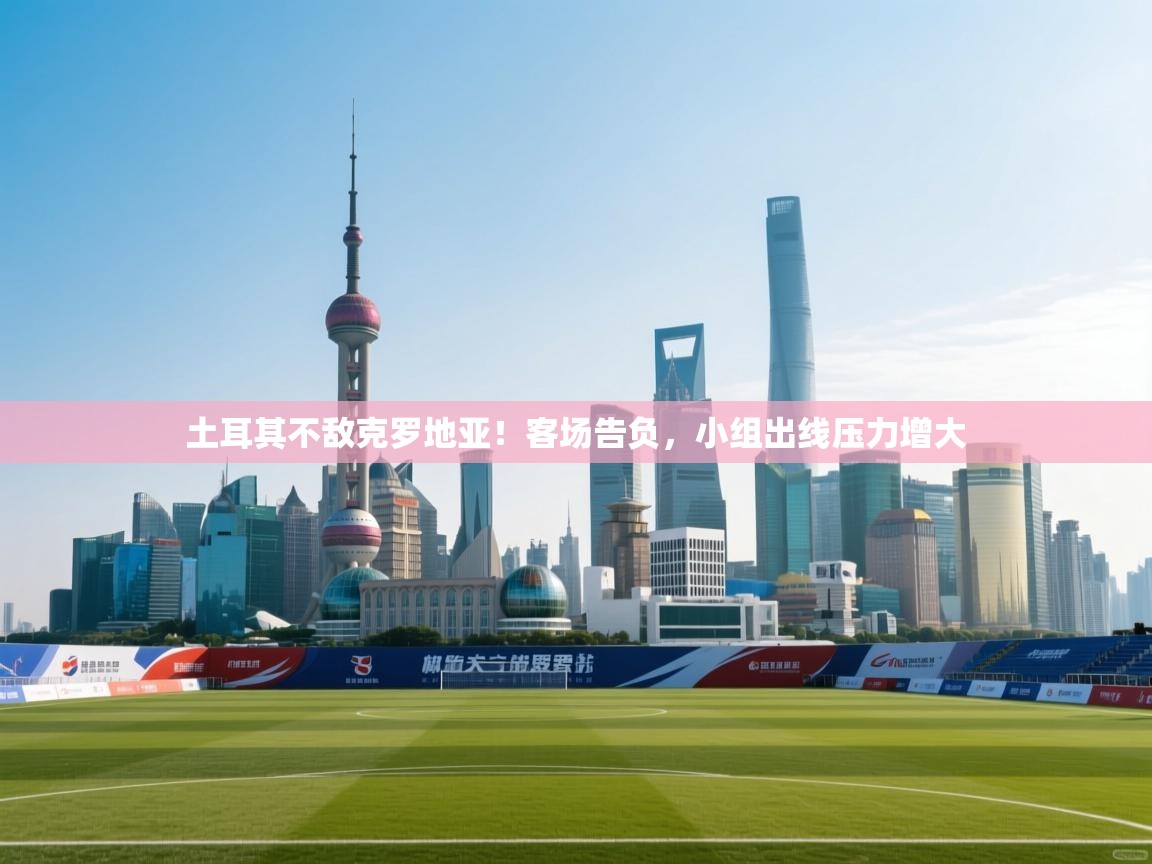 爱游戏体育娱乐赞助意甲-土耳其不敌克罗地亚！客场告负，小组出线压力增大  第2张