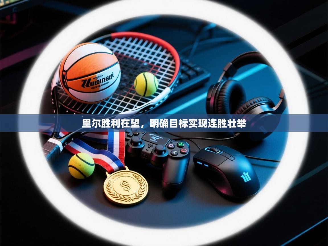 趣玩体育nba直播-里尔胜利在望，明确目标实现连胜壮举  第3张