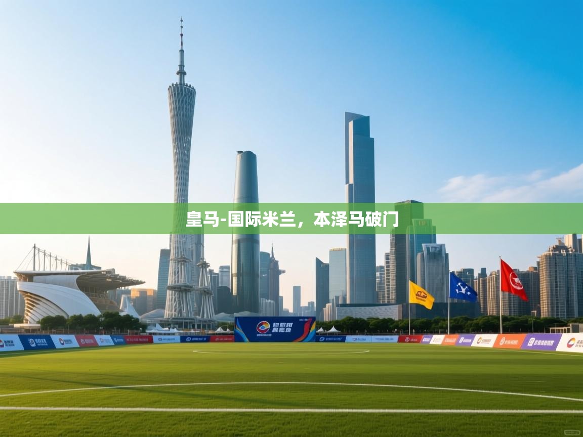 爱游戏体育下载-皇马-国际米兰,本泽马破门 第2张