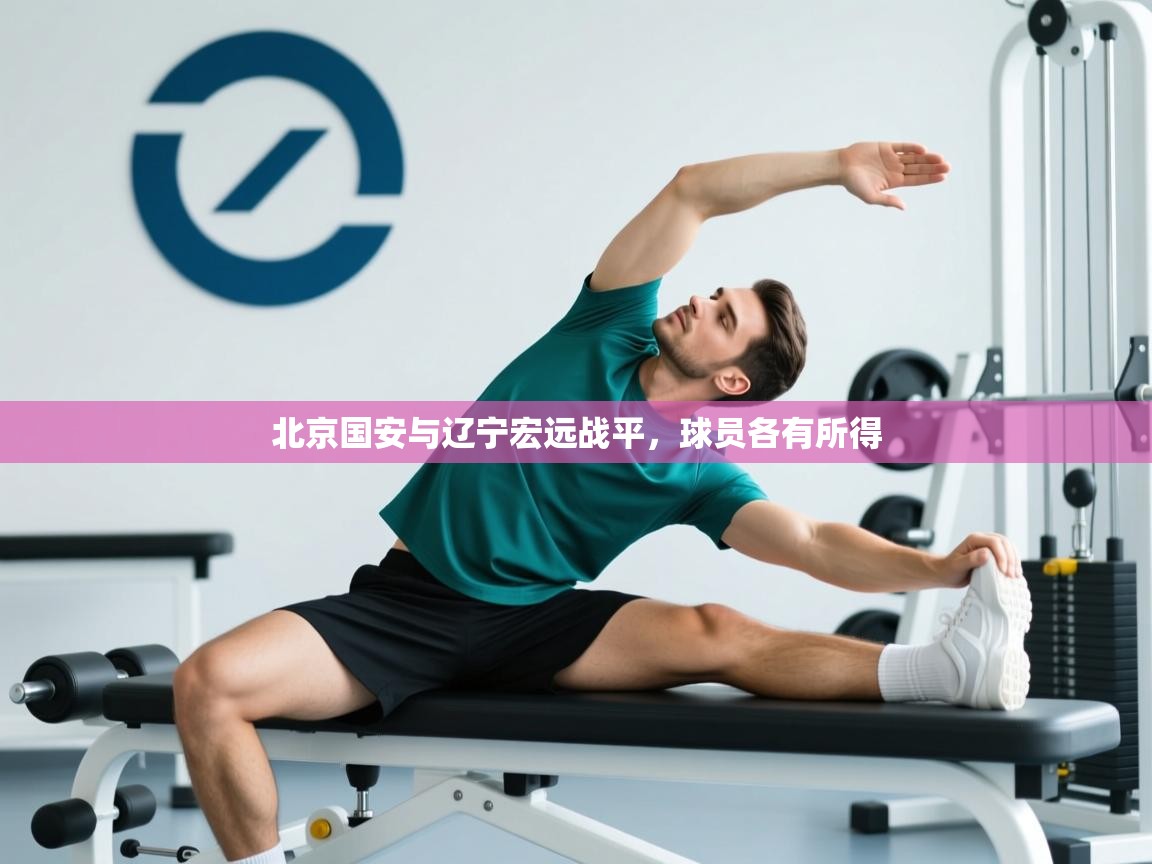 爱游戏体育下载-北京国安与辽宁宏远战平,球员各有所得 第2张