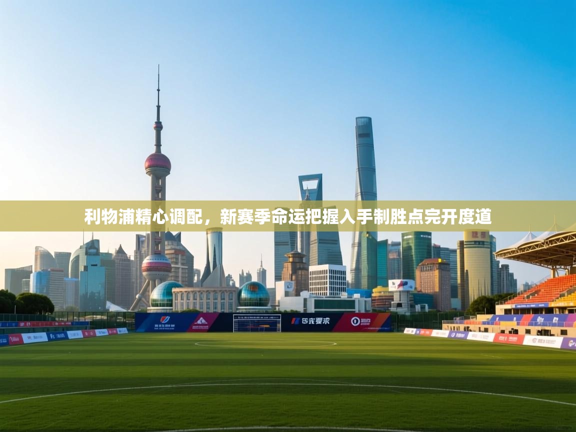 -利物浦精心调配,新赛季命运把握入手制胜点完开度道 第1张