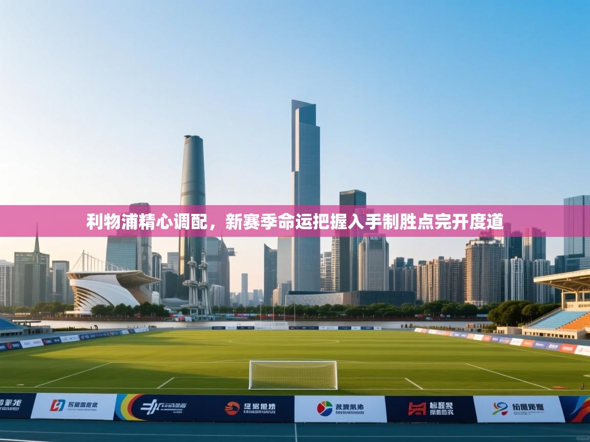 -利物浦精心调配,新赛季命运把握入手制胜点完开度道 第2张